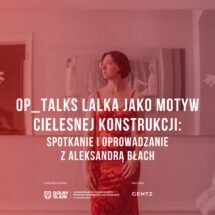 OP_TALKS | Lalka jako motyw cielesnej konstrukcji: spotkanie i oprowadzanie z Aleksandrą Błach