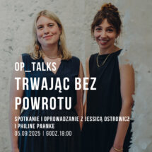 OP_TALKS | Trwając bez powrotu: spotkanie i oprowadzanie z Jessicą Ostrowicz i Philine Pahnke