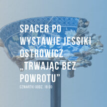 Spacer po wystawie Jessiki Ostrowicz „Trwając bez powrotu”