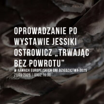 Oprowadzanie po wystawie Jessiki Ostrowicz „Trwając bez powrotu” w ramach Europejskich Dni Dziedzictwa 2025